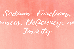 Sodium- Functions, Sources, Deficiency, and Toxicity
